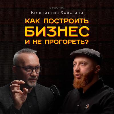 Как построить бизнес и не прогореть? | Константин Холстинин
