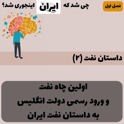 فصل ۱ - داستان نفت (۲): اولین چاه نفت و ورود رسمی دولت انگلیس به داستان نفت ایران