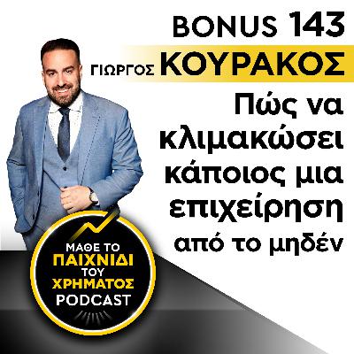 Bonus 143: ΓΙΩΡΓΟΣ ΚΟΥΡΑΚΟΣ - Πώς να κλιμακώσει κάποιος μια επιχείρηση από το μηδέν