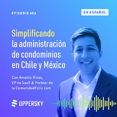 #6: Simplificando la administración de condominios en Chile y México | Amable Rivas - VP de SaaS & Partner de la ComunidadFeliz.com