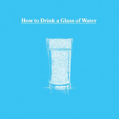 How to Drink a Glass of Water How to Drink a Glass of Water