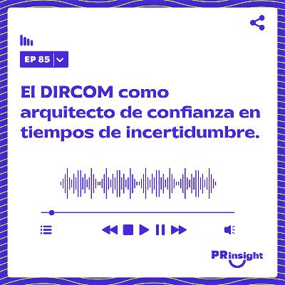 PRinsight Podcast 85 | El DIRCOM como arquitecto de confianza en tiempos de incertidumbre.