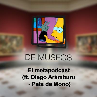 DE MUSEOS, el Podcast | T06E03 - El metapodcast (ft. Diego Arámburu - Pata de Mono)