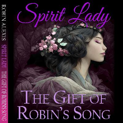 Robin Alexis’s, “Spirit Lady, The Gift of Robin’s Song Robin Alexis’s, “Spirit Lady, The Gift of Robin’s Song