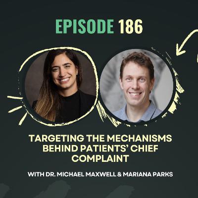 Ep 186 - Targeting the Mechanisms Behind Patients’ Chief Complaints with Dr. Michael Maxwell