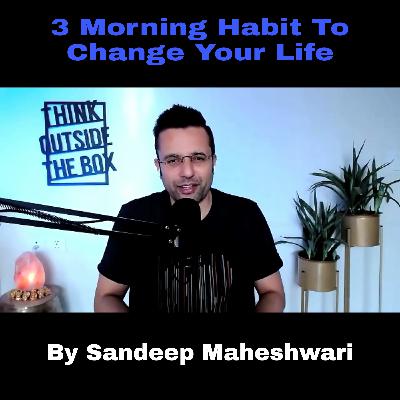3 Morning Habits To Change Your Life - By Sandeep Maheshwari