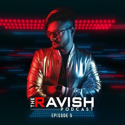 005 The Ravish Podcast - Episode 5
