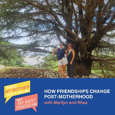 How Friendships Change Post-Motherhood (w/ Marilyn and Rhea) How Friendships Change Post-Motherhood (w/ Marilyn and Rhea)