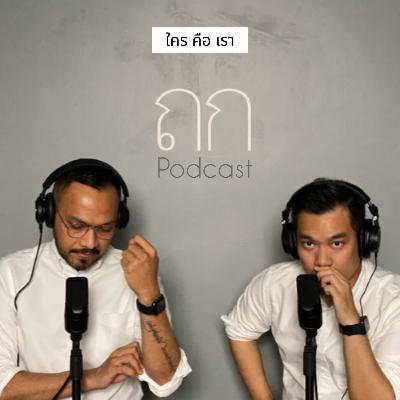 ถก พอดแคสต์ EP.11 - ใคร คือเรา?