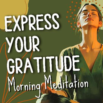 Acknowledge & Express Your Gratitude - Self-Affirming Morning Meditation