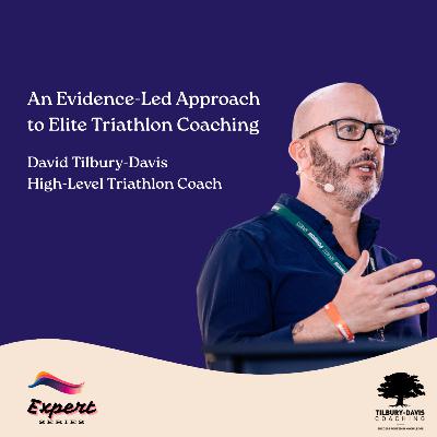 An Evidence-Led Approach to Elite Triathlon | Expert Series 11 | David Tilbury Davis, Coach of Ashley Gentle, Ex-Coach of Lionel Sanders