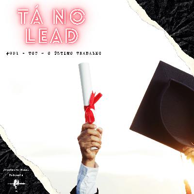 Tá no Lead #001 - TCC - O Último Trabalho