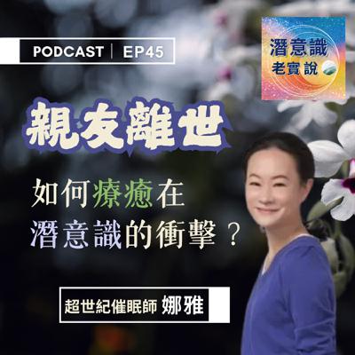 EP45|親友離世,如何療癒在潛意識的衝擊?|催眠師 娜雅 EP45|親友離世,如何療癒在潛意識的衝擊?|催眠師 娜雅