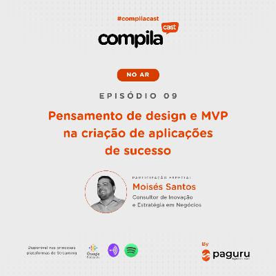 CompilaCast 09 - Pensamento de design e MVP na criação de aplicações de sucesso.