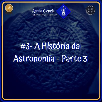 #3- A História da Astronomia - Parte 3 • Podcast Apollo Ciência • #3- A História da Astronomia - Parte 3 • Podcast Apollo Ciência •