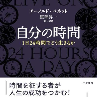 【本要約】自分の時間―1日24時間でどう生きるか / アーノルド・ベネット 【本要約】自分の時間―1日24時間でどう生きるか / アーノルド・ベネット