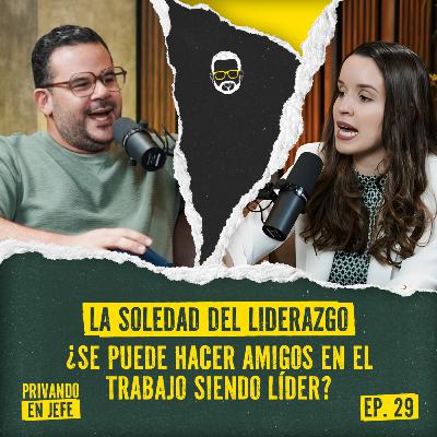 29. LA SOLEDAD DEL LIDERAZGO ¿SE PUEDE HACER AMIGOS EN EL TRABAJO SIENDO LÍDER?