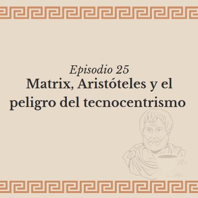 Ep. 25 - Matrix, Aristóteles y el peligro del tecnocentrismo