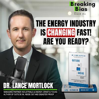 The Future of Energy - Dr. Lance Mortlock, an EY Leader on Strategy, Innovation and Industry shifts | Oil and Gas Breaking Bias