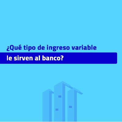 [NUGGETÓN] ¿QUÉ TIPO DE INGRESO VARIABLE LE SIRVEN AL BANCO?