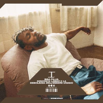 ISSA PILLS: KENDRICK LAMAR E LA DEBOLEZZA DELL'ESSERE UMANO