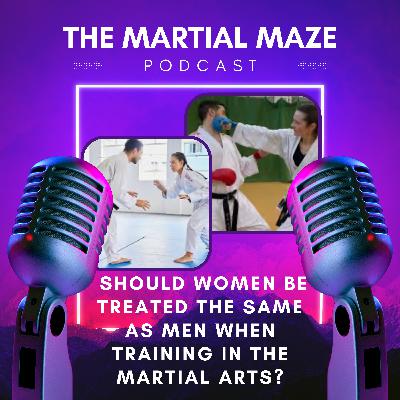 Should women be treated the same as men while training in the Martial Arts?