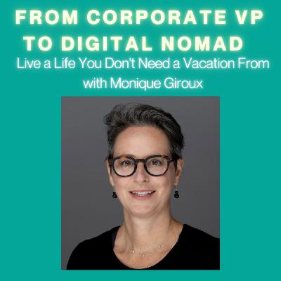 #17 From Corporate VP to Digital Nomad: Live a Life You Don't Need a Vacation From with Monique Giroux