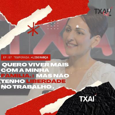 Quero viver mais com a minha família, mas não tenho liberdade no trabalho- #TxaiCast - Ep: 07
