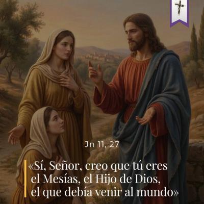 Juan 11, 1-7. 20-27. 33b-45 - V Domingo de Cuaresma (A) Juan 11, 1-7. 20-27. 33b-45 - V Domingo de Cuaresma (A)