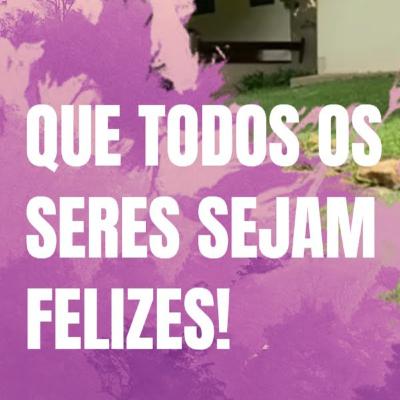 Que todos os seres sejam felizes!