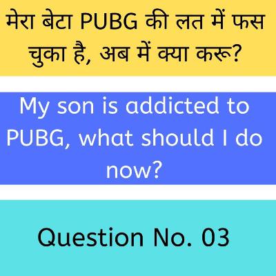 Ques. No. 03 मेरा बेटा PUBG की लत में फस चुका है, अब में क्या करू? | My son is addicted to PUBG