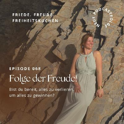 #068 Der Freude folgen — Bist du bereit alles zu verlieren, um alles zu gewinnen?