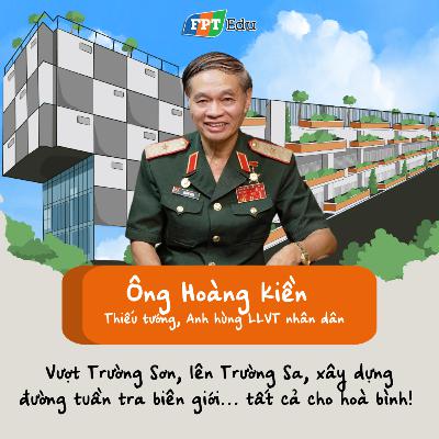 Hoàng Kiền (Anh hùng LLVT nhân dân): Vượt Trường Sơn, lên Trường Sa, xây dựng đường tuần tra biên giới… tất cả cho hoà bình! - FPT Edu Chill #37