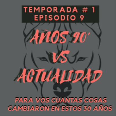 EPISODIO 9 - AÑOS 90 vs ACTUALIDAD