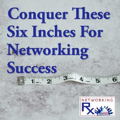 Conquer These Six Inches For Networking Success (EPS 882)
