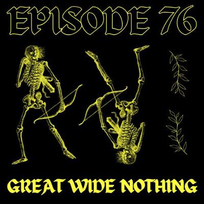 EPISODE 76 - GREAT WIDE NOTHING