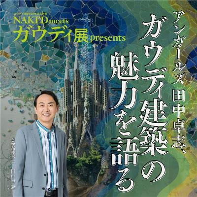 「NAKED meets ガウディ展 presents アンガールズ田中卓志、ガウディ建築の魅力を語る」