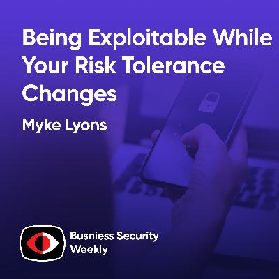 Being Exploitable While Your Risk Tolerance Changes and You Unblock Innovation - Myke Lyons - BSW #438
