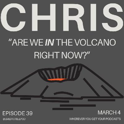 S3 Ep11: Chris - "Are We IN The Volcano Right Now?"