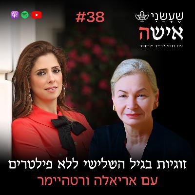 פרק 38 - זוגיות בגיל השלישי ללא פילטרים עם אריאלה ורטהיימר