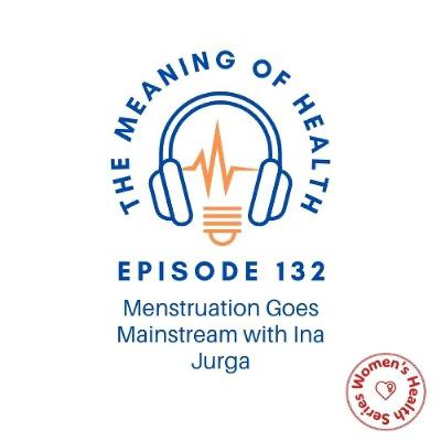 Episode 132 - Menstruation Goes Mainstream with Ina Jurga [women's health series]