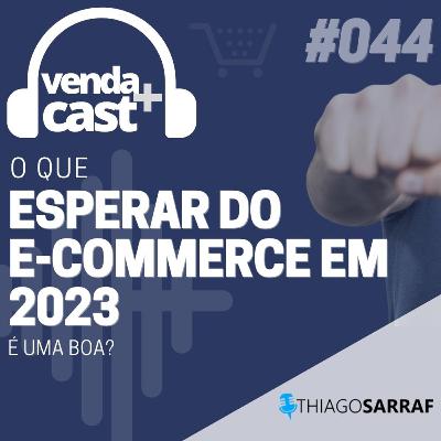 #044 - O QUE ESPERAR DO E-COMMERCE EM 2023?