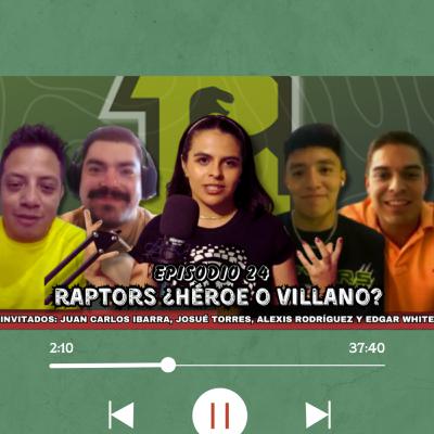Ep24: Raptors ¿Héroe o villano?