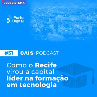 CAIS #51 - Como o Recife virou a capital líder na formação em tecnologia