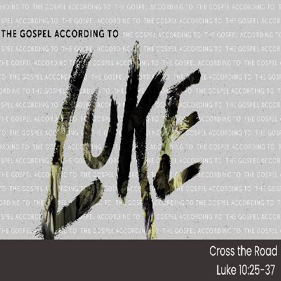 THE GOSPEL ACCORDING TO LUKE - Pt.21 Cross the Road - Luke 10.25-37