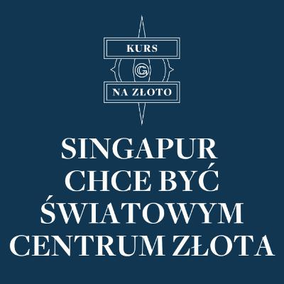 Singapur chce być światowym centrum złota – Kurs na złoto #22