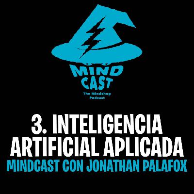 #3. Inteligencia Artificial Aplicada - Mindcast con Jonathan Palafox