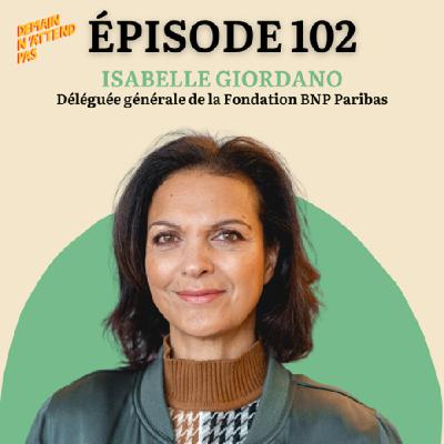 102- "Indignez-vous et agissez !" avec Isabelle Giordano, déléguée générale de la Fondation BNP Paribas