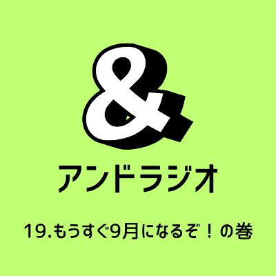 19.もうすぐ9月になるぞ！の巻