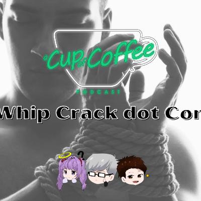 A Cup of Coffee Podcast || S4 EP3: Whip Crack dot Com (explicit)